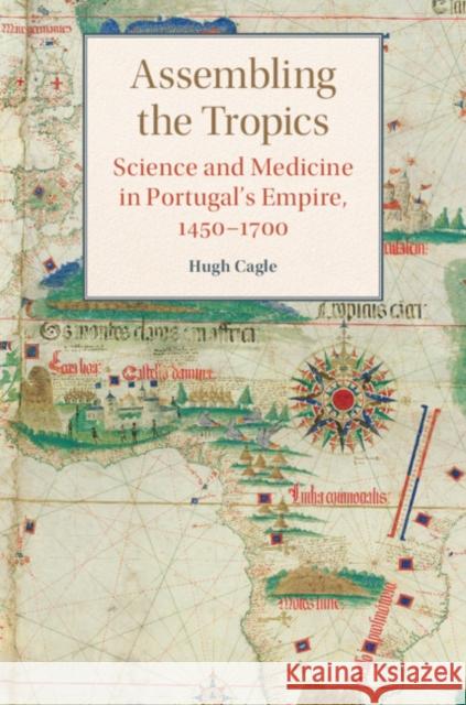 Assembling the Tropics: Science and Medicine in Portugal's Empire, 1450–1700 Hugh Cagle (University of Utah) 9781107196636 Cambridge University Press