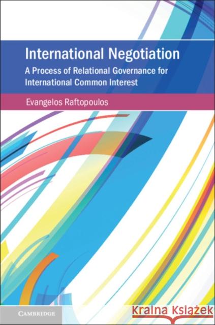 International Negotiation: A Process of Relational Governance for International Common Interest Evangelos Raftopoulos 9781107196643 Cambridge University Press