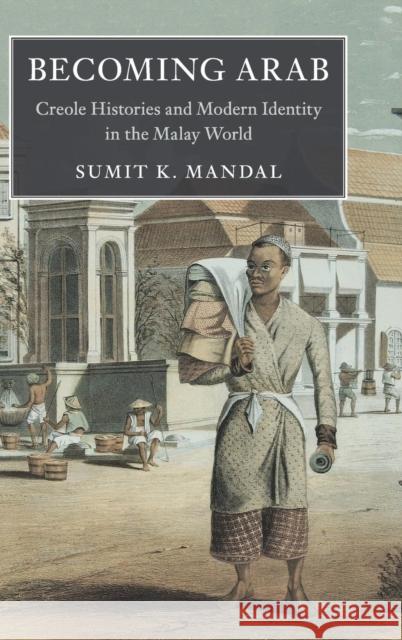 Becoming Arab: Creole Histories and Modern Identity in the Malay World Mandal, Sumit K. 9781107196797 Cambridge University Press