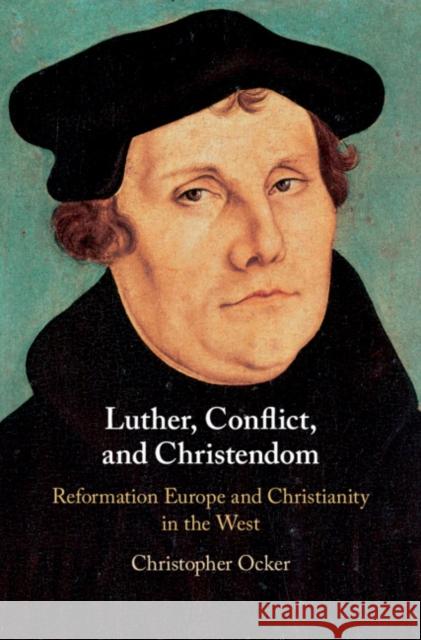 Luther, Conflict, and Christendom: Reformation Europe and Christianity in the West Christopher Ocker 9781107197688 Cambridge University Press