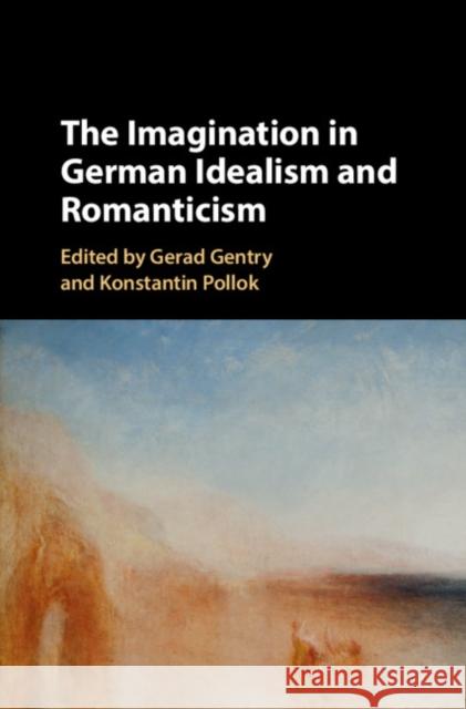 The Imagination in German Idealism and Romanticism Gerad Gentry Konstantin Pollok 9781107197701 Cambridge University Press