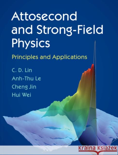 Attosecond and Strong-Field Physics: Principles and Applications C. D. Lin Anh-Thu Le Cheng Jin 9781107197763 Cambridge University Press