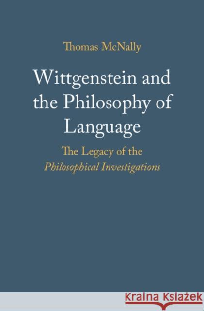 Wittgenstein and the Philosophy of Language: The Legacy of the Philosophical Investigations Thomas McNally 9781107197947 Cambridge University Press