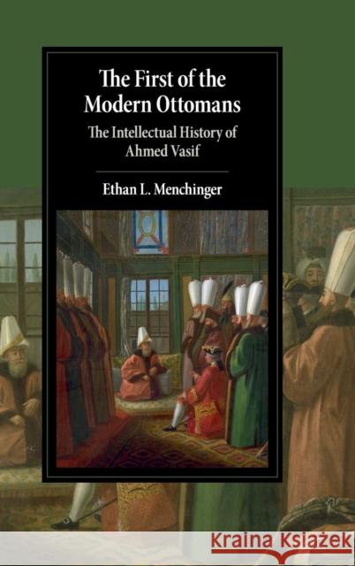 The First of the Modern Ottomans: The Intellectual History of Ahmed Vasif Ethan L. Menchinger 9781107197978 Cambridge University Press