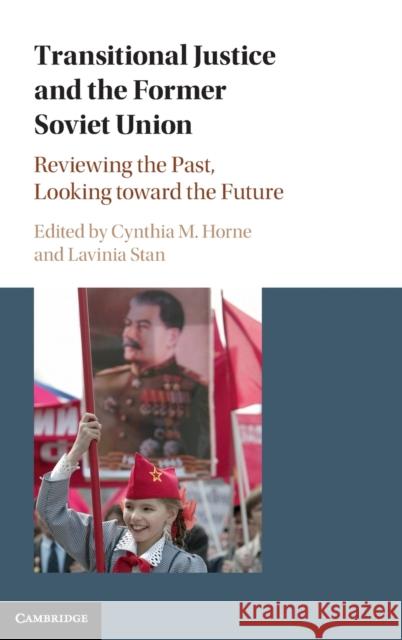 Transitional Justice and the Former Soviet Union: Reviewing the Past, Looking Toward the Future Cynthia M. Horne Lavinia Stan 9781107198135 Cambridge University Press