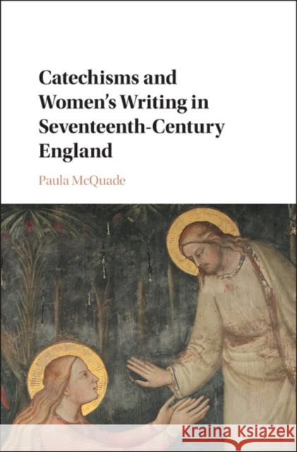 Catechisms and Women's Writing in Seventeenth-Century England Paula McQuade 9781107198258 Cambridge University Press