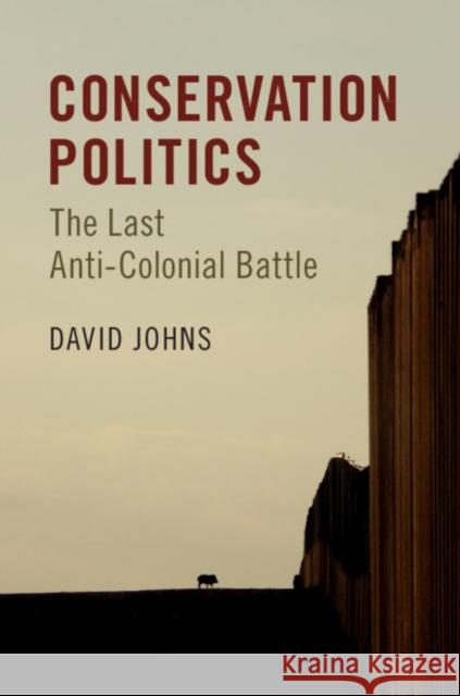 Conservation Politics: The Last Anti-Colonial Battle David Johns 9781107199583