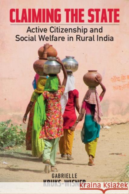 Claiming the State: Active Citizenship and Social Welfare in Rural India Gabrielle Kruks-Wisner 9781107199750