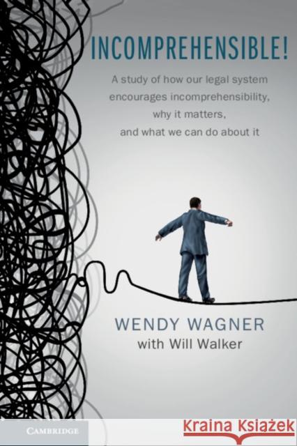 Incomprehensible!: A Study of How Our Legal System Encourages Incomprehensibility, Why It Matters, and What We Can Do about It Wendy Wagner 9781107400887