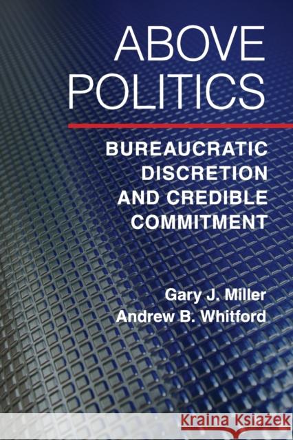 Above Politics: Bureaucratic Discretion and Credible Commitment Gary J. Miller Andrew Whitford 9781107401310