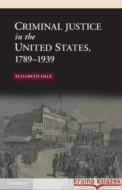 Criminal Justice in the United States, 1789-1939 Elizabeth Dale 9781107401365 0