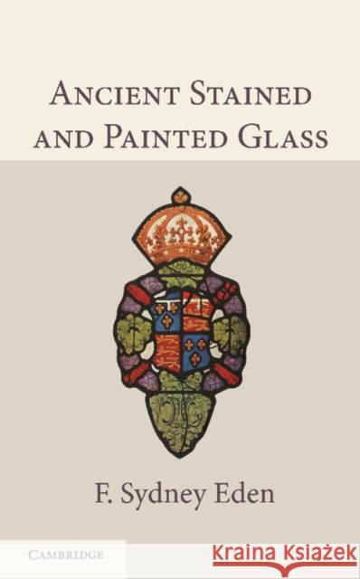 Ancient Stained and Painted Glass F. Sydney Eden 9781107402096 Cambridge University Press