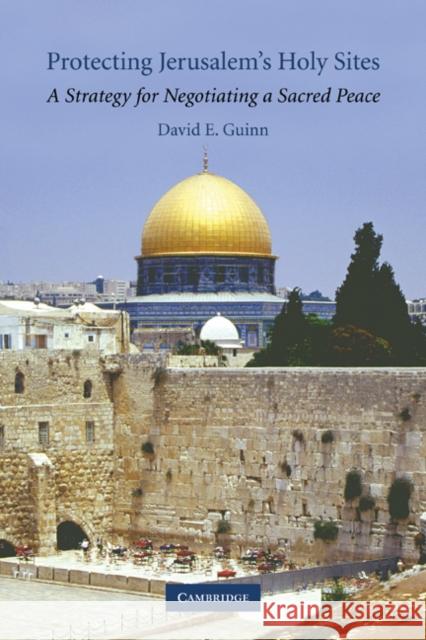 Protecting Jerusalem's Holy Sites: A Strategy for Negotiating a Sacred Peace Guinn, David E. 9781107402355 Cambridge University Press