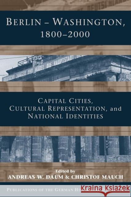 Berlin - Washington, 1800-2000: Capital Cities, Cultural Representation, and National Identities Daum, Andreas 9781107402584