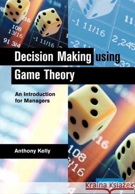 Decision Making Using Game Theory: An Introduction for Managers Kelly, Anthony 9781107402676