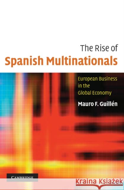 The Rise of Spanish Multinationals: European Business in the Global Economy Guillén, Mauro 9781107402713