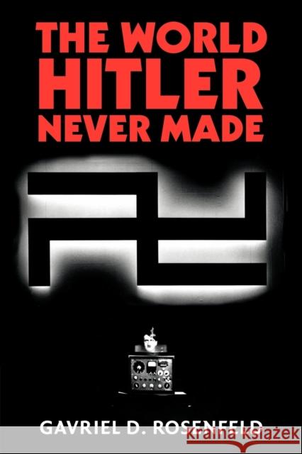 The World Hitler Never Made: Alternate History and the Memory of Nazism Gavriel D. Rosenfeld (Fairfield University, Connecticut) 9781107402751 Cambridge University Press