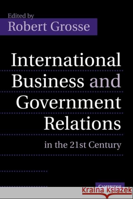 International Business and Government Relations in the 21st Century Robert Grosse 9781107402881 Cambridge University Press