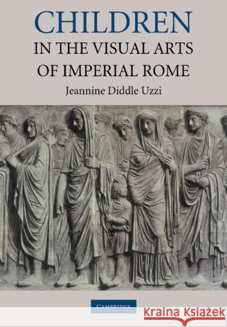 Children in the Visual Arts of Imperial Rome Jeannine Diddle Uzzi 9781107403376