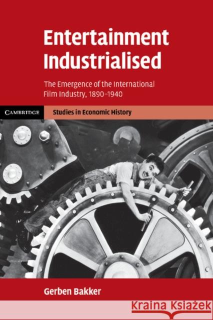 Entertainment Industrialised: The Emergence of the International Film Industry, 1890-1940 Bakker, Gerben 9781107403499 Cambridge University Press