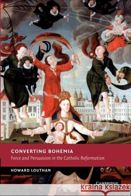 Converting Bohemia: Force and Persuasion in the Catholic Reformation Louthan, Howard 9781107403550