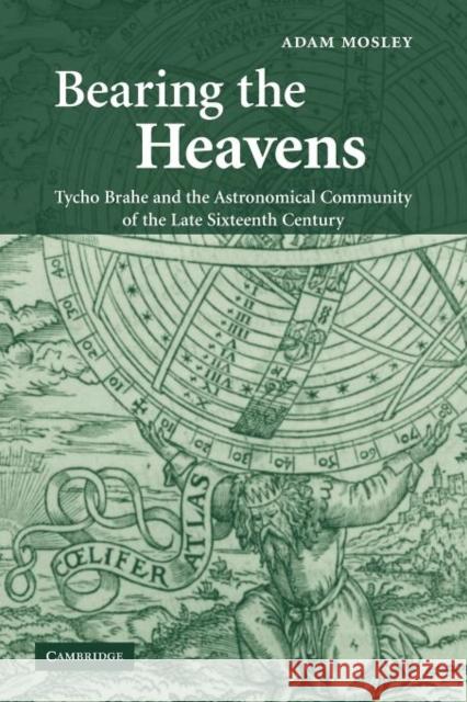 Bearing the Heavens: Tycho Brahe and the Astronomical Community of the Late Sixteenth Century Mosley, Adam 9781107403659 Cambridge University Press