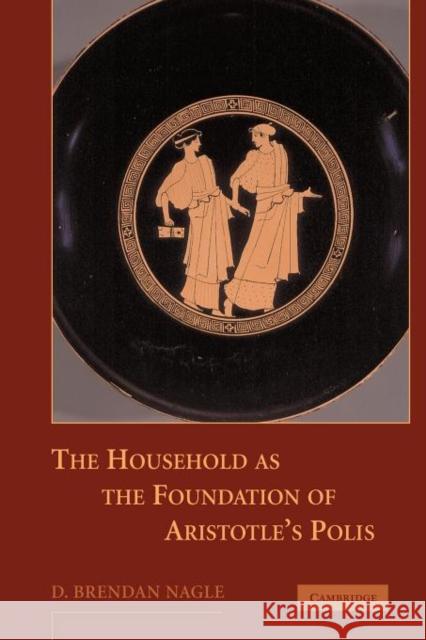 The Household as the Foundation of Aristotle's Polis D. Brendan Nagle 9781107403673 Cambridge University Press