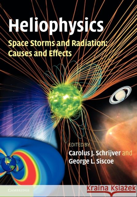 Heliophysics: Space Storms and Radiation: Causes and Effects Carolus J. Schrijver George L. Siscoe 9781107403994 Cambridge University Press