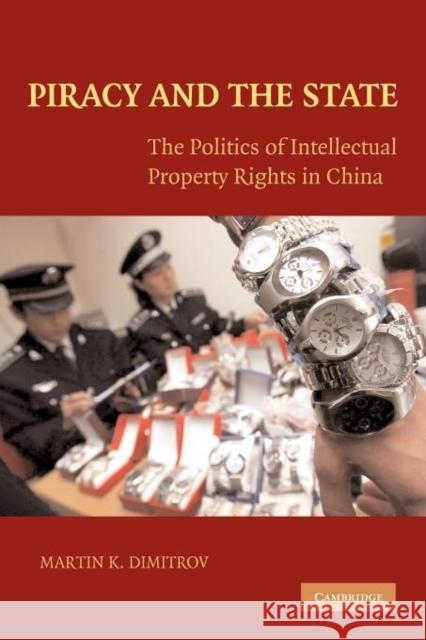 Piracy and the State: The Politics of Intellectual Property Rights in China Dimitrov, Martin 9781107404342