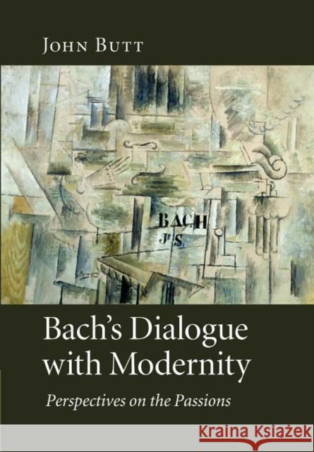 Bach's Dialogue with Modernity: Perspectives on the Passions Butt, John 9781107404601