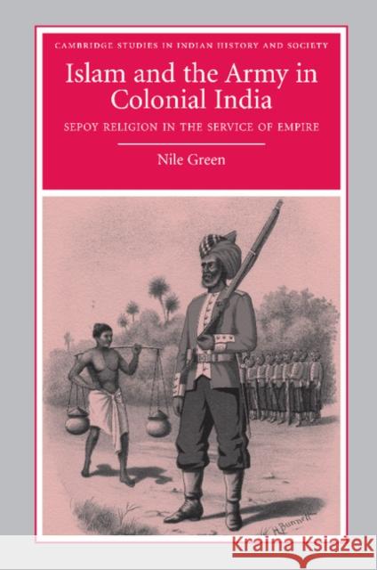 Islam and the Army in Colonial India: Sepoy Religion in the Service of Empire Green, Nile 9781107404632