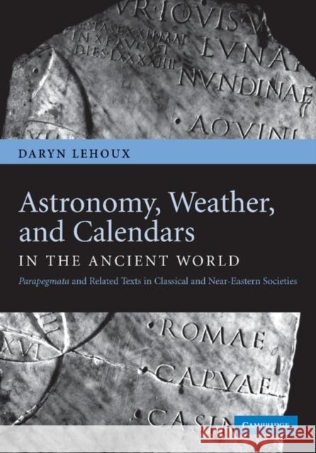 Astronomy, Weather, and Calendars in the Ancient World: Parapegmata and Related Texts in Classical and Near-Eastern Societies Lehoux, Daryn 9781107404779