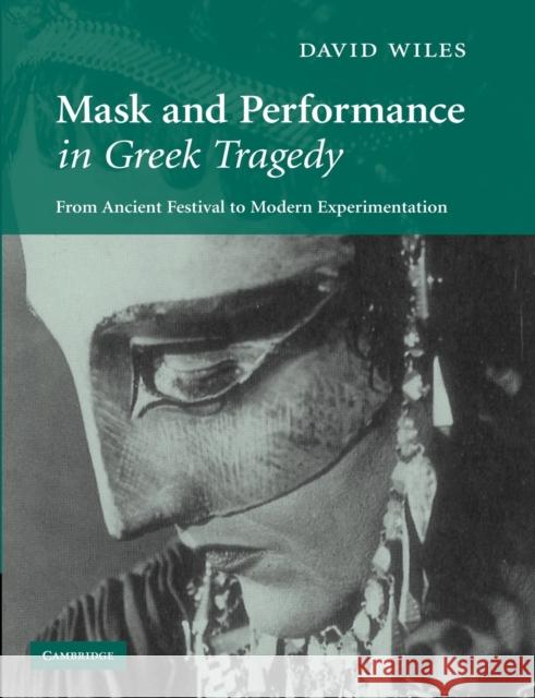 Mask and Performance in Greek Tragedy: From Ancient Festival to Modern Experimentation Wiles, David 9781107404793 0
