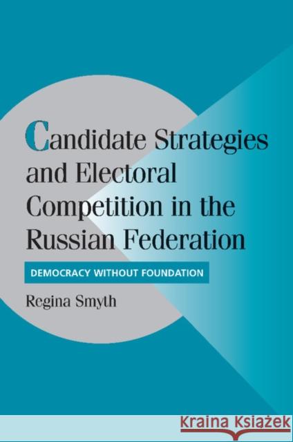 Candidate Strategies and Electoral Competition in the Russian Federation: Democracy Without Foundation Smyth, Regina 9781107404823