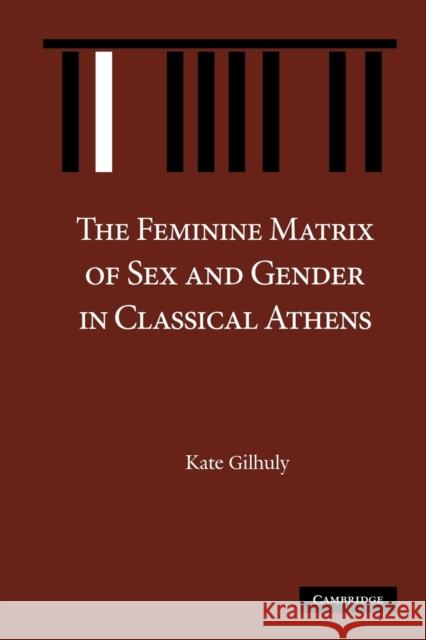 The Feminine Matrix of Sex and Gender in Classical Athens Kate Gilhuly 9781107404977