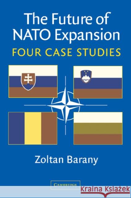 The Future of NATO Expansion: Four Case Studies Barany, Zoltan 9781107405189
