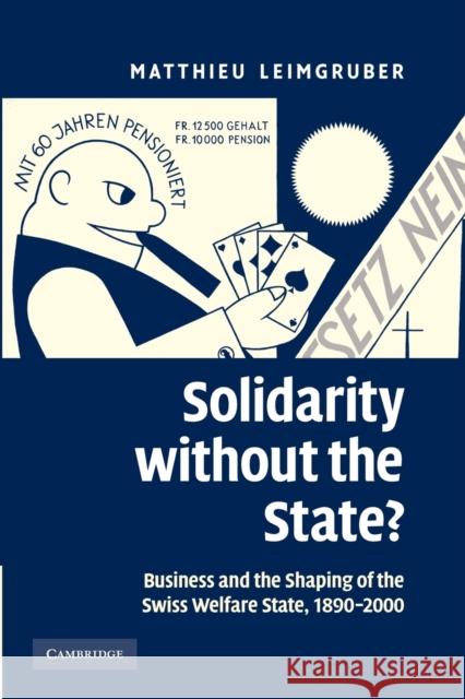 Solidarity Without the State?: Business and the Shaping of the Swiss Welfare State, 1890-2000 Leimgruber, Matthieu 9781107405448