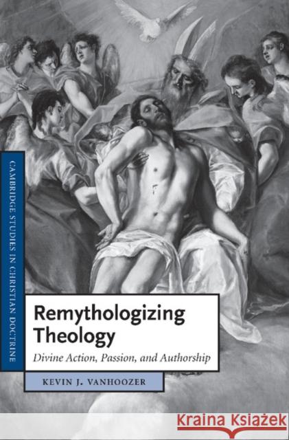 Remythologizing Theology: Divine Action, Passion, and Authorship Vanhoozer, Kevin J. 9781107405578