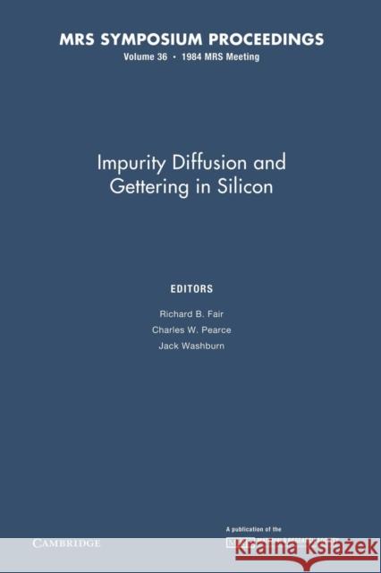 Impurity Diffusion and Gettering in Silicon: Volume 36 Richard B. Fair Charles W. Pearce Jack Washburn 9781107405608