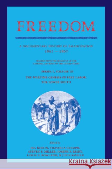 Freedom: Volume 3, Series 1: The Wartime Genesis of Free Labour: The Lower South: A Documentary History of Emancipation, 1861-1867 Berlin, Ira 9781107405783 Cambridge University Press