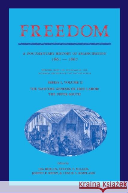 Freedom: Volume 2, Series 1: The Wartime Genesis of Free Labor: The Upper South: A Documentary History of Emancipation, 1861-1867 Berlin, Ira 9781107405790 Cambridge University Press