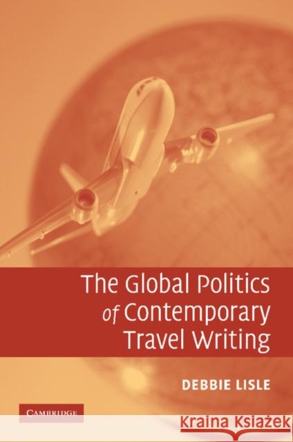 The Global Politics of Contemporary Travel Writing Debbie Lisle 9781107405837 Cambridge University Press