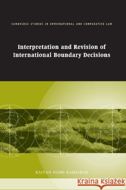 Interpretation and Revision of International Boundary Decisions Kaiyan Homi Kaikobad 9781107405950