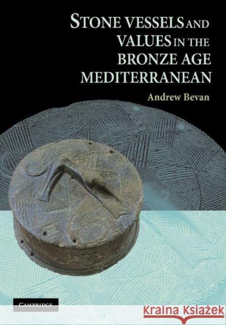 Stone Vessels and Values in the Bronze Age Mediterranean Andrew Bevan 9781107406612
