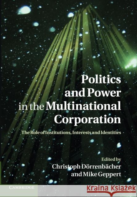 Politics and Power in the Multinational Corporation: The Role of Institutions, Interests and Identities Dörrenbächer, Christoph 9781107406650 Cambridge University Press
