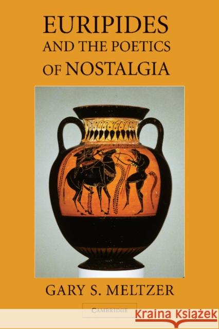 Euripides and the Poetics of Nostalgia Gary S. Meltzer 9781107407251 Cambridge University Press