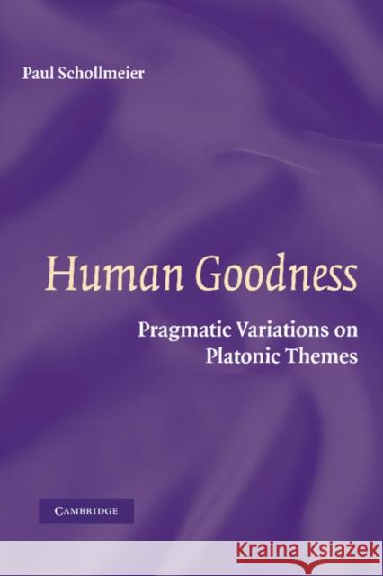 Human Goodness: Pragmatic Variations on Platonic Themes Schollmeier, Paul 9781107407275 Cambridge University Press