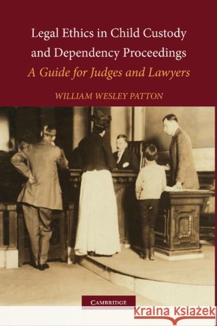 Legal Ethics in Child Custody and Dependency Proceedings: A Guide for Judges and Lawyers Patton, William Wesley 9781107407510