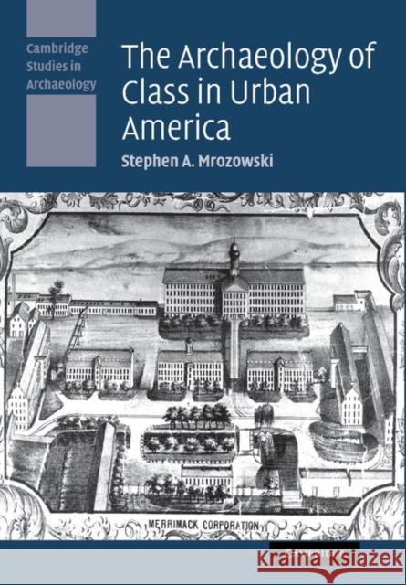 The Archaeology of Class in Urban America Stephen A. Mrozowski 9781107407633 Cambridge University Press