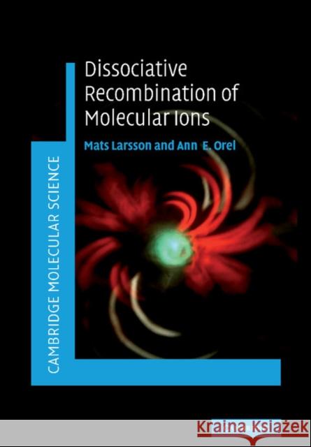 Dissociative Recombination of Molecular Ions Mats Larsson Ann E. Orel 9781107407671 Cambridge University Press